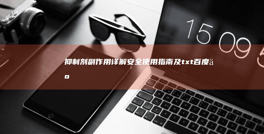 抑制剂副作用详解：安全使用指南及txt百度云资源分享